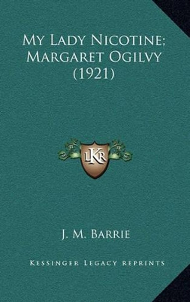 My Lady Nicotine; Margaret Ogilvy (1921) by James Matthew Barrie 9781164376477