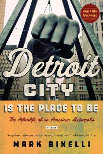 Detroit City Is the Place to Be: The Afterlife of an American Metropolis by Agent Sterling Lord Literistic Mark Binelli 9781250039231