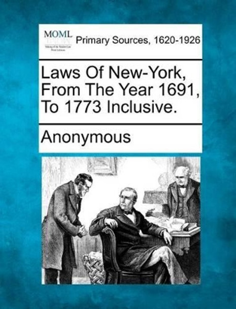 Laws of New-York, from the Year 1691, to 1773 Inclusive. by Anonymous 9781277090574