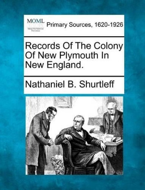 Records of the Colony of New Plymouth in New England. by Nathaniel B Shurtleff 9781277103892