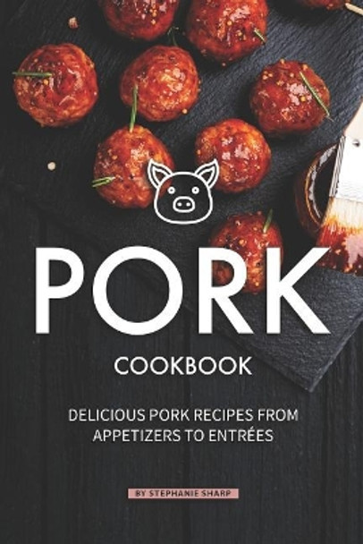 Pork Cookbook: Delicious Pork Recipes from Appetizers to Entrees by Stephanie Sharp 9781098995492