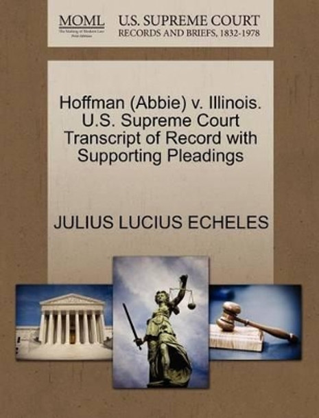 Hoffman (Abbie) V. Illinois. U.S. Supreme Court Transcript of Record with Supporting Pleadings by Julius Lucius Echeles 9781270611257