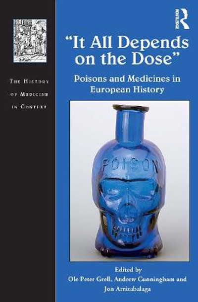 It All Depends on the Dose: Poisons and Medicines in European History by Ole Peter Grell