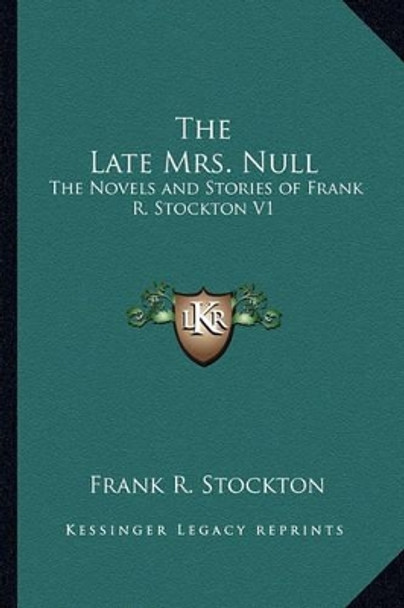 The Late Mrs. Null: The Novels and Stories of Frank R. Stockton V1 by Frank R Stockton 9781162777580
