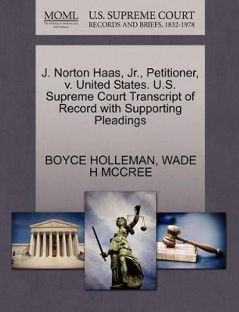 J. Norton Haas, Jr., Petitioner, V. United States. U.S. Supreme Court Transcript of Record with Supporting Pleadings by Boyce Holleman 9781270682271