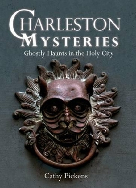 Charleston Mysteries: Ghostly Haunts in the Holy City by Cathy Pickens 9781596293120