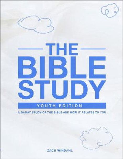 The Bible Study: Youth Edition - A 90-Day Study of the Bible and How It Relates to You by Zach Windahl