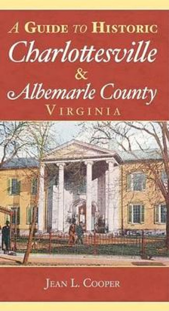 A Guide to Historic Charlottesville & Albemarle County, Virginia by Jean L. Cooper 9781596291737