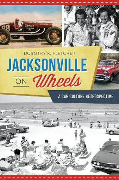 Jacksonville on Wheels: A Car Culture Retrospective by Dorothy K. Fletcher 9781625859433