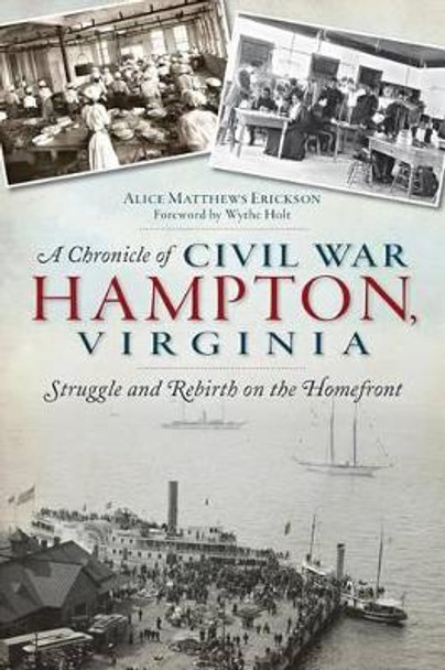 A Chronicle of Civil War Hampton, Virginia: Struggle and Rebirth on the Homefront by Alice Matthews Erickson 9781626192256