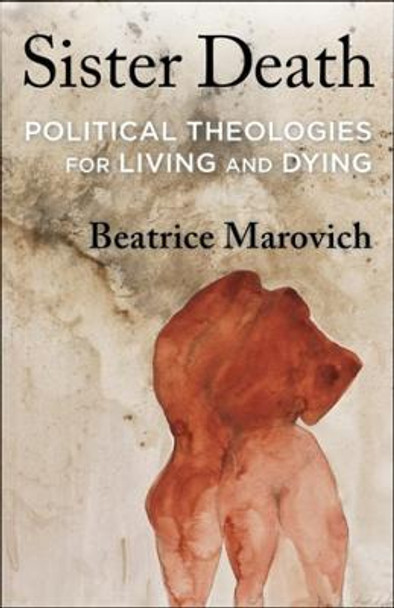 Sister Death: Political Theologies for Living and Dying by Beatrice Marovich