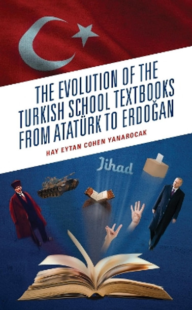 The Evolution of the Turkish School Textbooks from Ataturk to Erdogan by Hay Eytan Cohen Yanarocak 9781666916966