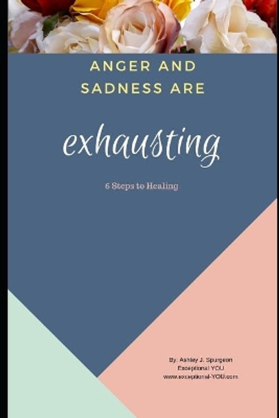 Anger and Sadness are Exhausting: 6 Steps to Healing by Ashley J Spurgeon 9781711347998