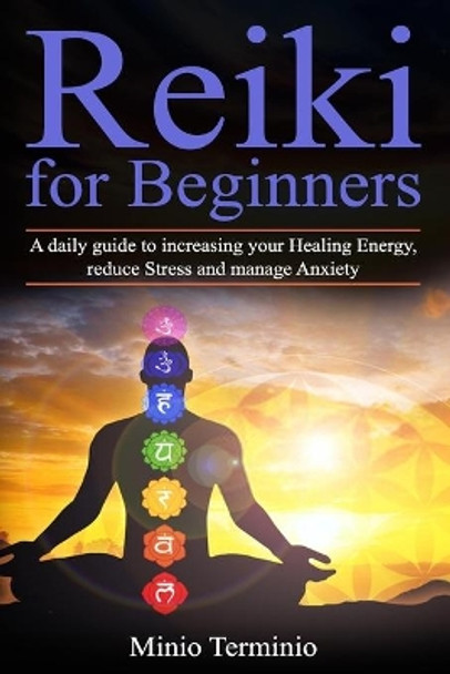 Reiki for Beginners: A Daily Guide to Increasing your Healing Energy, Reduce Stress and Manage Anxiety by Minio Terminio 9781711630144