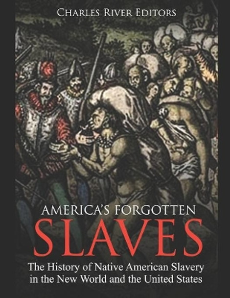 America's Forgotten Slaves: The History of Native American Slavery in the New World and the United States by Charles River Editors 9781711731964