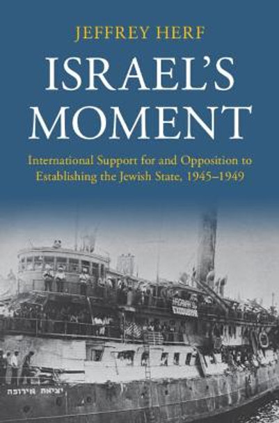 Israel's Moment: International Support for and Opposition to Establishing the Jewish State, 1945-1949 by Jeffrey Herf