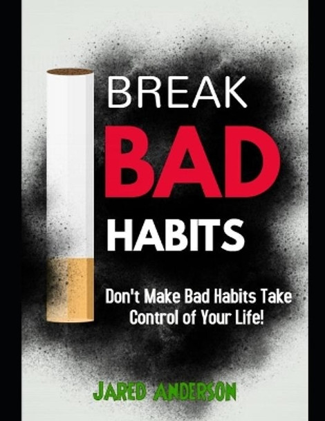 Breaking Bad Habits - Don't Make Bad Habits Take Control Of Your Life! by Jared Anderson 9781657336056