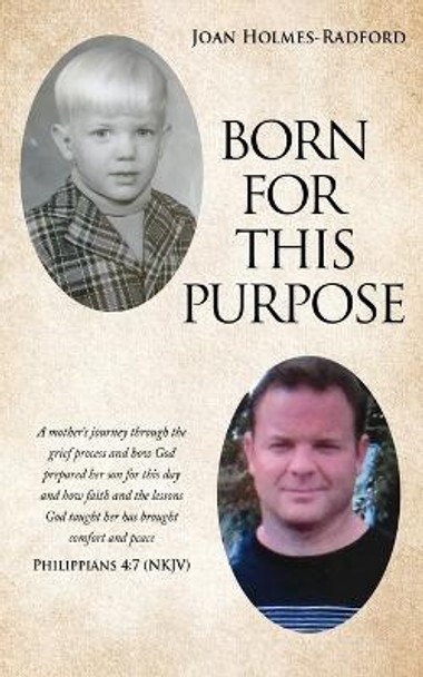 Born for This Purpose: A mother's journey through the grief process and how God prepared her son for this day and how faith and the lessons God taught her has brought comfort and peace by Joan Holmes-Radford 9781662800528