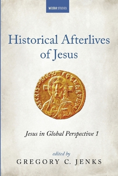 Historical Afterlives of Jesus: Jesus in Global Perspective 1 by Gregory C Jenks 9781666746792