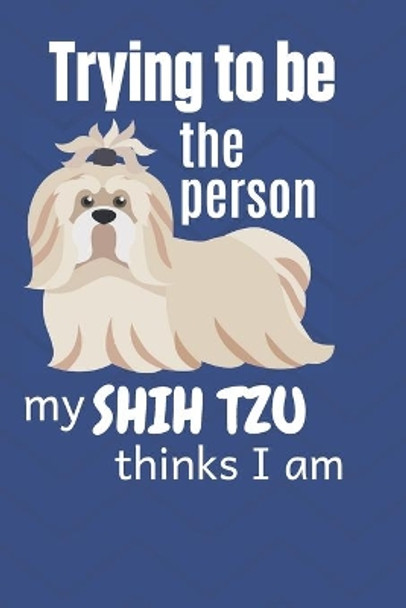 Trying to be the person my Shih Tzu thinks I am: For Shih Tzu Dog Fans by Wowpooch Blog 9781671797185