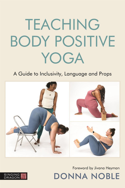 Teaching Body Positive Yoga: A Guide to Inclusivity, Language and Props by Donna Noble