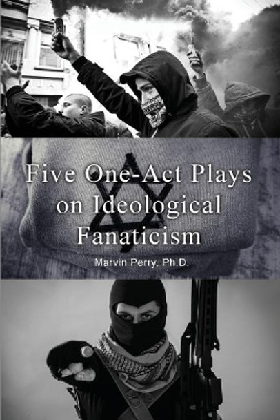 Five One-Act Plays on Ideological Fanaticism by Marvin Perry 9781648043451