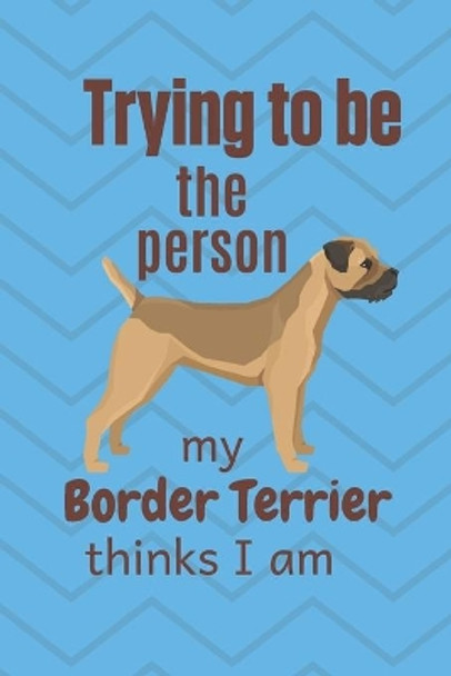 Trying to be the person my Border Terrier thinks I am: For Border Terrier Dog Fans by Wowpooch Blog 9781674008189