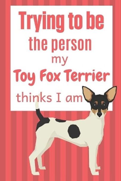 Trying to be the person my Toy Fox Terrier thinks I am: For Toy Fox Terrier Dog Fans by Wowpooch Blog 9781674012391