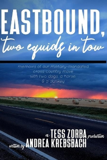 Eastbound, Two Equids in Tow: Memoirs of Our Military-Mandated Cross-Country Move with Two Dogs, a Horse, & a Donkey by Tess Zorba 9781674060255