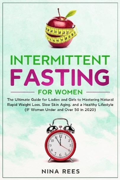 Intermittent Fasting for Women: The Ultimate Guide for Ladies and Girls to Mastering Natural Rapid Weight Loss, Slow Skin Aging, and a Healthy Lifestyle (IF Women Under and Over 50 in 2020) by Nina Rees 9781674857459