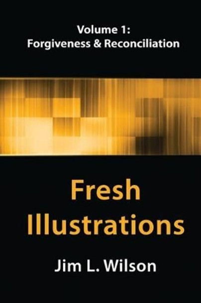 Fresh Illustrations, Volume 1: Forgiveness & Reconciliation by Jim L Wilson 9781514876725