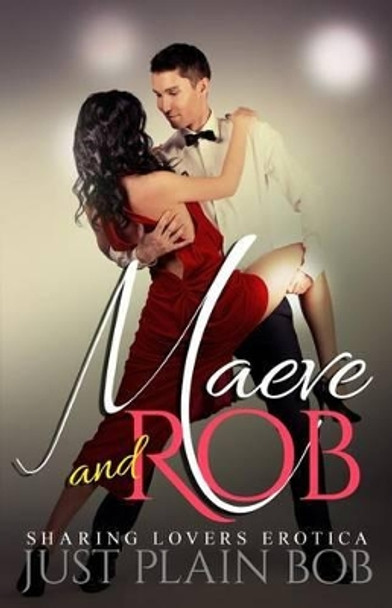 Maeve and Rob: Sharing Lovers Erotica by Just Plain Bob 9781680305166