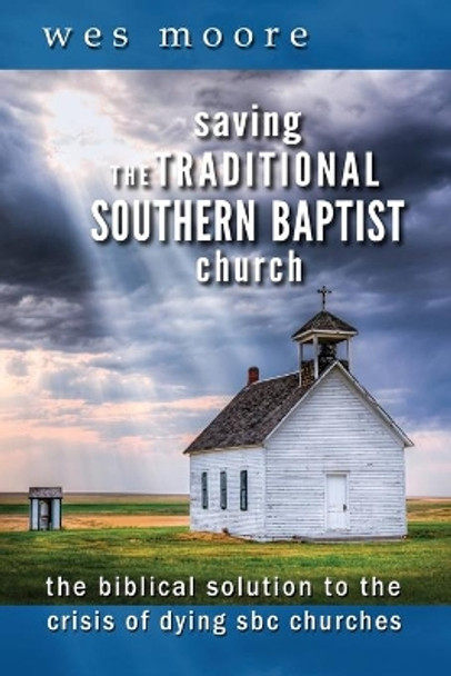 Saving the Traditional Southern Baptist Church: The Biblical Solution to the Crisis of Dying SBC Churches by Wesley Hugh Moore 9781684197491