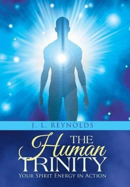 The Human Trinity: Your Spirit Energy in Action by J L Reynolds 9781504341394