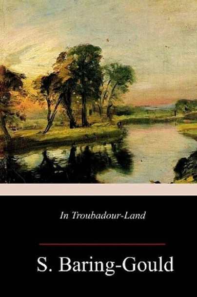 In Troubadour-Land by S Baring-Gould 9781717272058