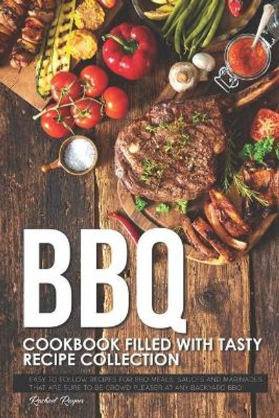 BBQ Cookbook Filled with Tasty Recipe Collection: Easy to Follow Recipes for BBQ Meals, Sauces and Marinades that are sure to be Crowd Pleaser at Any Backyard BBQ! by Rachael Rayner 9781691155194