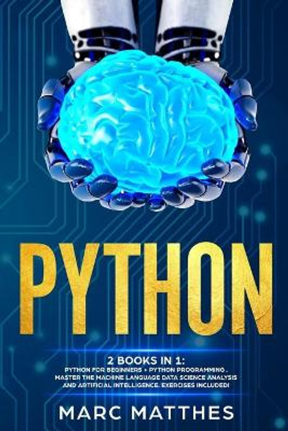 Python: THIS BOOK INCLUDES: Python For Beginners + Python Programming . Master the machine language Data Science Analysis and Artificial intelligence. Exercises included by Marc Matthes 9781691351237