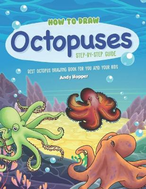 How to Draw Octopuses Step-by-Step Guide: Best Octopus Drawing Book for You and Your Kids by Andy Hopper 9781691762354