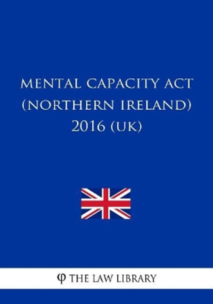 Mental Capacity ACT (Northern Ireland) 2016 (Uk) by The Law Library 9781717342225