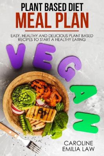 Plant-Based Diet Meal Plan: Easy, Healthy and Delicious Plant-Based Recipes to Start a Healthy Eating by Caroline Emilia Law 9781689592130