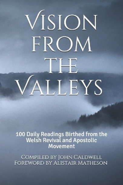 Vision from the Valleys: 100 Daily Devotions Birthed out of the Welsh Revival and Apostolic Movement by John Caldwell 9781692790899