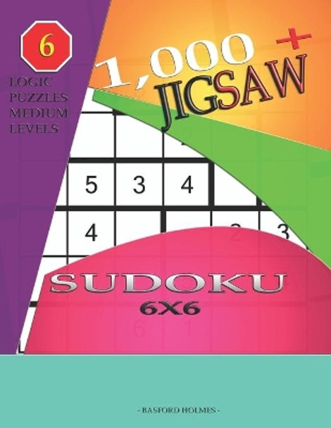 1,000 + sudoku jigsaw 6x6: Logic puzzles medium levels by Basford Holmes 9781696551199