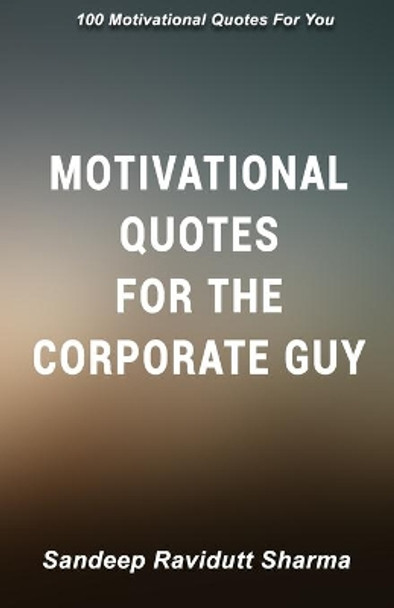 Motivational Quotes For The Corporate Guy: 100 Motivational Quotes For You by Sandeep Ravidutt Sharma 9781697952773