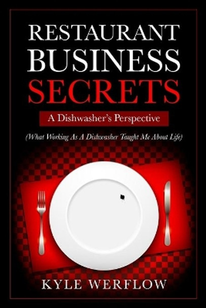 Restaurant Business Secrets: A Dishwasher's Perspective: What Working As A Dishwasher Taught Me About Life by Kyle Werflow 9781699385838