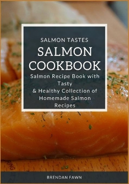 Salmon Cookbook: Salmon Recipe Book with Tasty & Healthy Collection of Homemade Salmon Recipes by Brendan Fawn 9781700449511