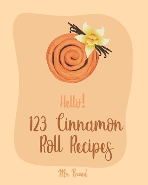 Hello! 123 Cinnamon Roll Recipes: Best Cinnamon Roll Cookbook Ever For Beginners [Caramel Cookbook, Easy Cinnamon Cookbook, Chocolate Chip Sweets Cookbook, Pumpkin Apple Cookbooks] [Book 1] by MR Bread 9781700505842