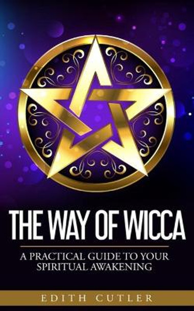 The Way of Wicca: A Practical Guide to your Spiritual Awakening by Edith Cutler 9781702618939