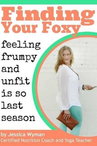 Finding Your Foxy: Feeling Frumpy and Unfit is so Last Season by Jessica Wyman 9781502304803