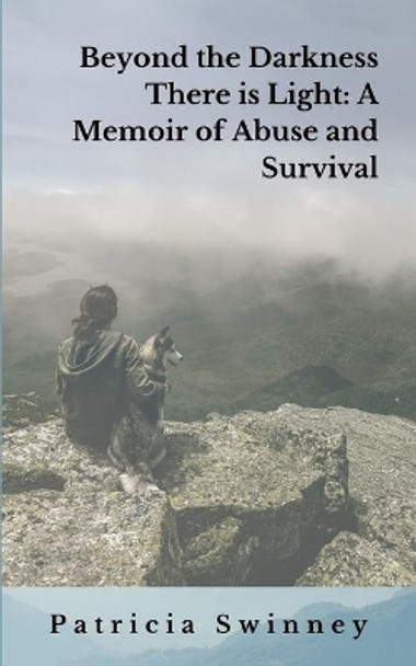 Beyond The Darkness There Is Light: A Memoir of Abuse and Survival by Patricia a Swinney 9781701819146