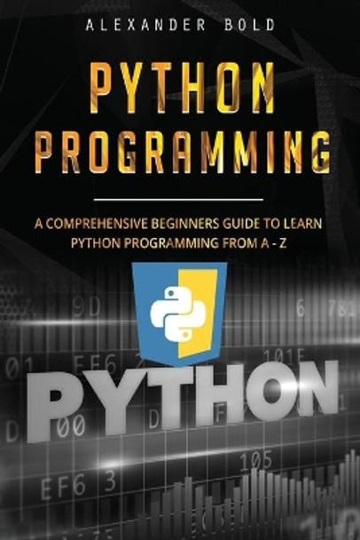 Python Programming: Comprehensive Beginners Guide to Learn Python Programming from A-Z by Alexander Bold 9781702682022
